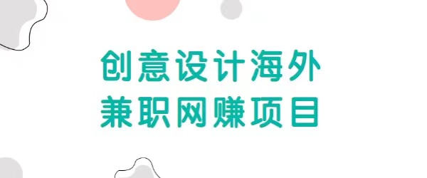 自由职业创意设计海外兼职网赚项目，正规赚美金项目，收入无上限【视频教程】-甘南项目网