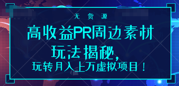 高收益PR周边素材玩法揭秘，玩转月入上万虚拟项目！【视频教程】-甘南项目网