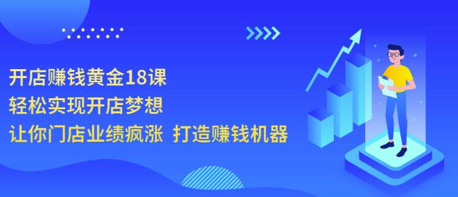 开店赚钱黄金18课，轻松实现开店梦想，让你门店业绩疯涨打造赚钱机器-甘南项目网