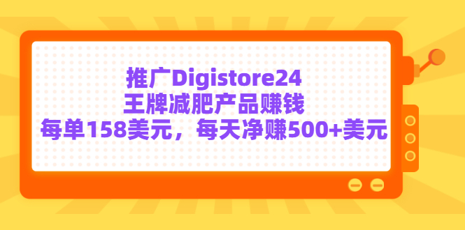 推广Digistore24王牌减肥产品赚钱，每单158美元，每天净赚500+美元-甘南项目网