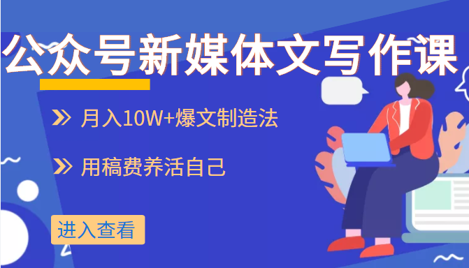 公众号新媒体文写作课，月入10W+爆文制造法，用稿费养活自己-甘南项目网