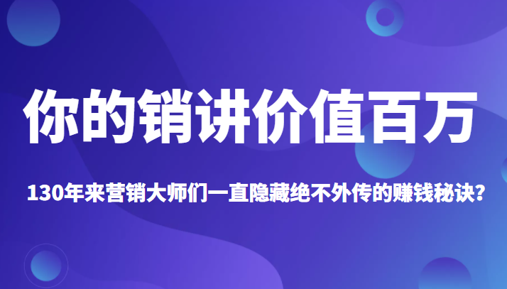 《你的销讲价值百万》130年来营销大师们一直隐藏绝不外传的赚钱秘诀？-甘南项目网