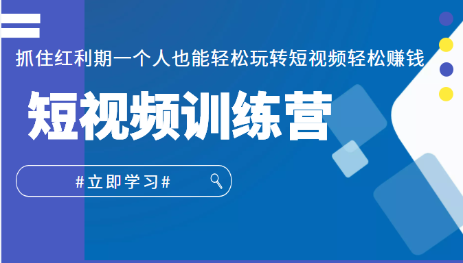 短视频训练营，抓住红利期一个人也能轻松玩转短视频轻松赚钱 (27节课)-甘南项目网