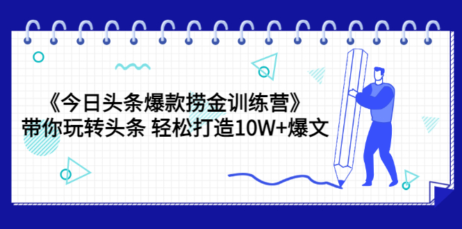 今日头条爆款捞金训练营，带你玩转头条轻松打造10W+爆文（44节课）-甘南项目网