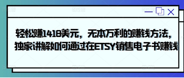 轻松赚1418美元，无本万利的赚钱方法，独家讲解如何通过在ETSY销售电子书赚钱-甘南项目网