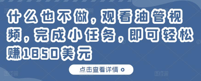 什么也不做，只需每天观看油管视频完成小任务，就可以轻松赚150美元-甘南项目网