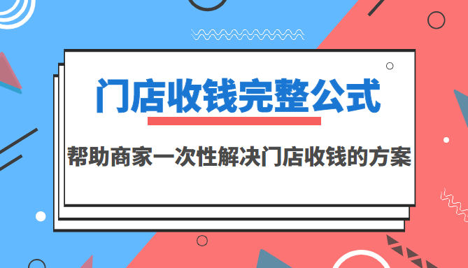 门店收钱完整公式，帮助商家一次性解决门店收钱的方案（价值499元）-甘南项目网