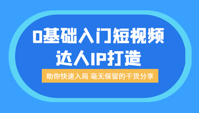 0基础入门短视频达人IP打造：助你快速入局 毫无保留的干货分享（无水印）-甘南项目网