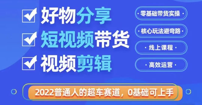 2022普通人的超车赛道「好物分享短视频带货」利用业余时间赚钱（价值398）-甘南项目网