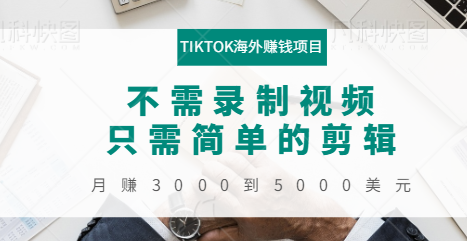 TIKTOK海外赚钱项目：不需录制视频，只需简单的剪辑，月赚3000到5000美元-甘南项目网