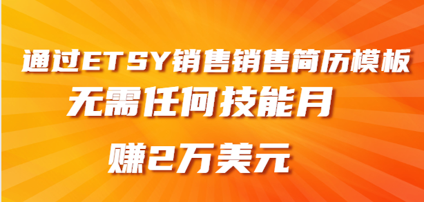 月赚2万美元，销售简历模板赚钱，通过ETSY销售虚拟商品赚钱，无需任何技能即可-甘南项目网