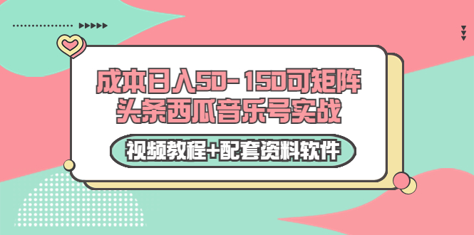 0成本日入50-150可矩阵头条西瓜音乐号实战（视频教程+配套资料软件）-甘南项目网