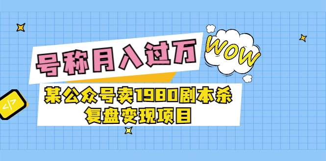 某公众号卖1980的剧本杀变现项目复盘，号称月入过万最近非常火-甘南项目网