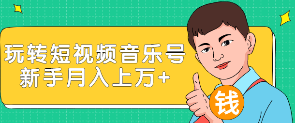 玩转短视频音乐号，成本低利润高新手月入10000+实战教程（视频教程）-甘南项目网