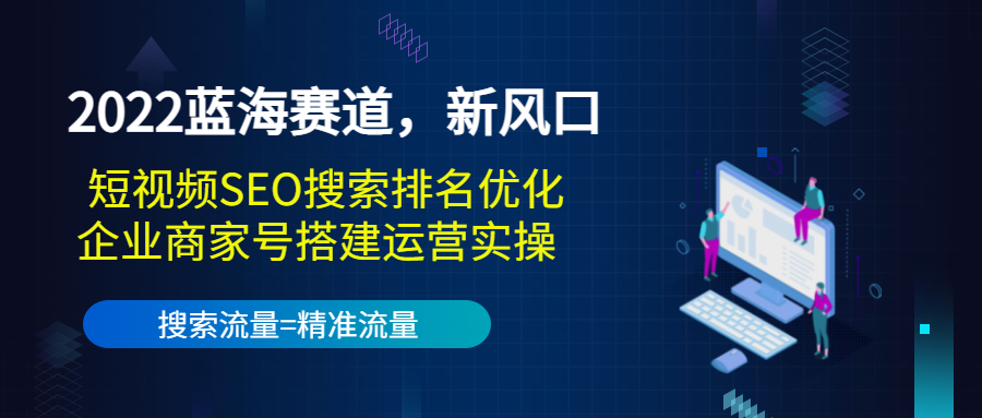 2022蓝海赛道，新风口：短视频SEO搜索排名优化+企业商家号搭建运营实操-甘南项目网