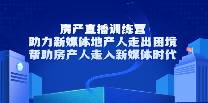 房产直播训练营，助力新媒体地产人走出困境，帮助房产人走入新媒体时代-甘南项目网