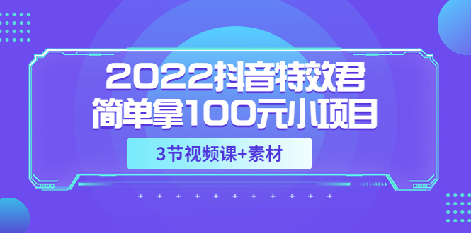 2022抖音特效君简单拿100元小项目，可深耕赚更多，视频课程+素材-甘南项目网