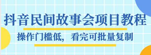 抖音民间故事会项目教程，操作门槛低，看完可批量复制，月赚万元全套素材【无水印】-甘南项目网