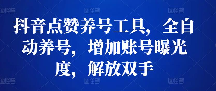 抖音点赞养号工具，全自动养号，增加账号曝光度，解放双手-甘南项目网