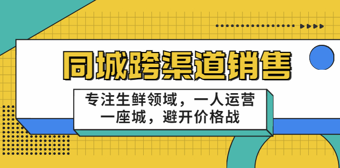 同城跨渠道销售，专注生鲜领域，一人运营一座城，避开价格战（无水印）-甘南项目网