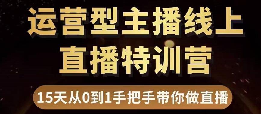 直播电商运营型主播特训营，0基础15天手把手带你做直播带货-甘南项目网