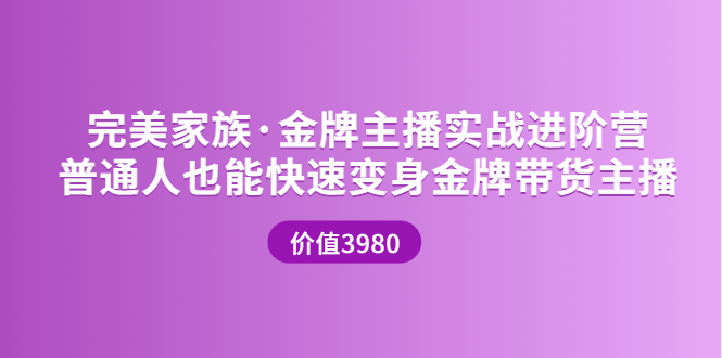 金牌主播实战进阶营 普通人也能快速变身金牌带货主播 (价值3980元)-甘南项目网