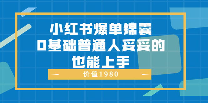 小红书爆单锦囊，0基础普通人妥妥的也能上手 价值1980-甘南项目网