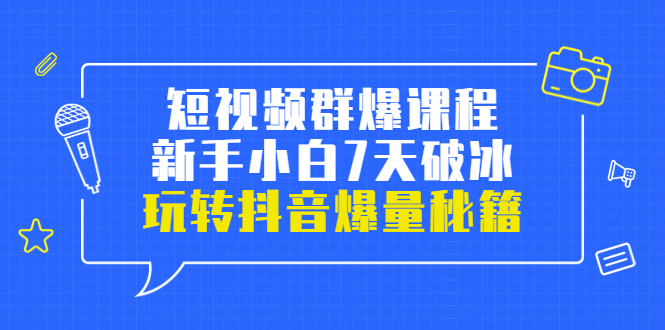 短视频群爆课程：新手小白7天破冰，玩转抖音爆量秘籍-甘南项目网