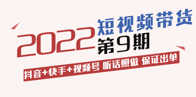 短视频带货第9期：抖音+快手+视频号 听话照做 保证出单（价值3299元)-甘南项目网