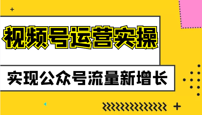 视频号运营实操课程，实现公众号流量新增长-甘南项目网