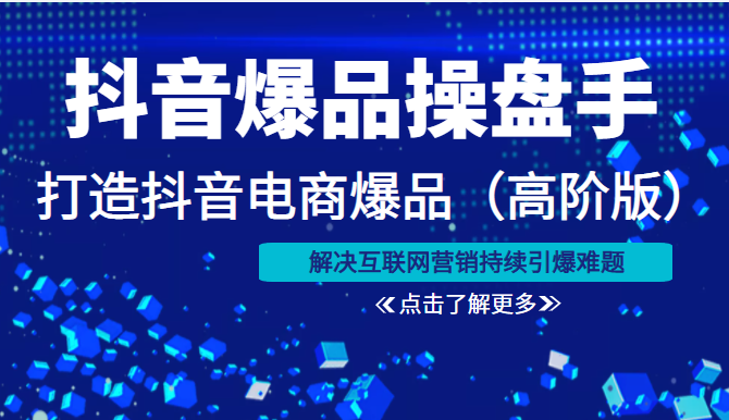 抖音爆品操盘手打造抖音电商爆品（高阶版）解决互联网营销持续引爆难题（价值1999元）-甘南项目网