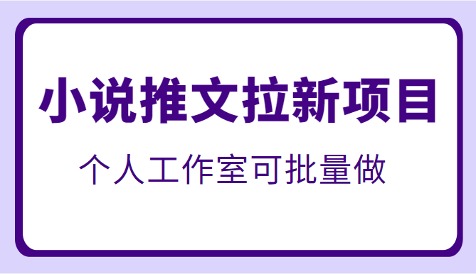 外面收费6880的小说推文拉新项目，个人工作室可批量操作-甘南项目网