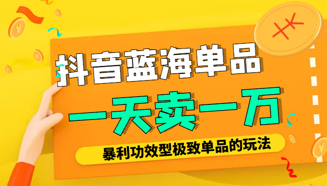 某公众号付费文章：抖音蓝海单品，一天卖一万！暴利功效型极致单品的玩法-甘南项目网