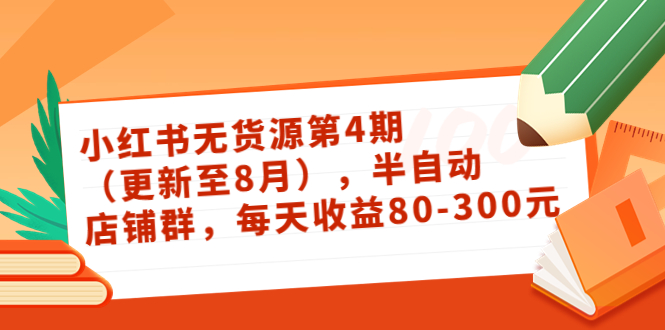 小红书无货源第4期（更新至8月），半自动店铺群，每天收益80-300-甘南项目网