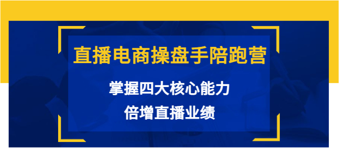 直播电商操盘手陪跑营：掌握四大核心能力，倍增直播业绩（价值980元）-甘南项目网