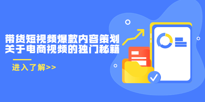 带货短视频爆款内容策划，关于电商视频的独门秘籍（价值499元）-甘南项目网