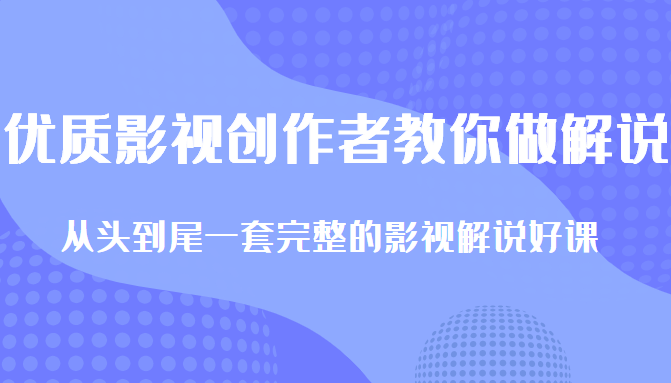 优质影视领域创作者教你做解说变现，从头到尾一套完整的解说课，附全套软件-甘南项目网