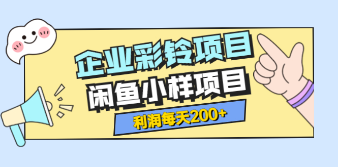 最新企业彩铃项目+闲鱼小样项目，利润每天200+轻轻松松，纯视频拆解玩法-甘南项目网