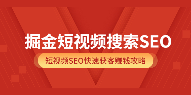 掘金短视频搜索SEO，短视频SEO快速获客赚钱攻略（价值980元）-甘南项目网