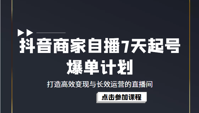 抖音商家自播7天起号爆单计划：打造高效变现与长效运营的直播间（价值1980元）-甘南项目网