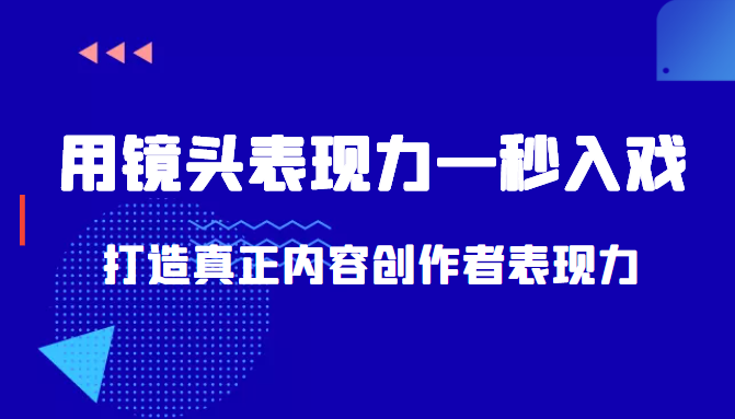 带你用镜头表现力一秒入戏打造真正内容创作者表现力（价值1580元）-甘南项目网