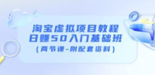 淘宝虚拟项目教程：日赚50入门基础班（两节课-附配套资料）-甘南项目网