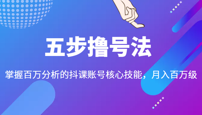 五步撸号法，掌握百万分析的抖课账号核心技能，从逻辑到实操-甘南项目网