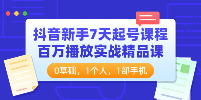 抖音新手7天起号课程：百万播放实战精品课，0基础，1个人，1部手机-甘南项目网