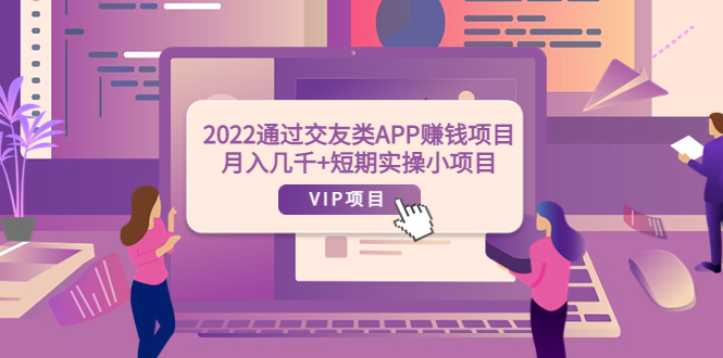 2022通过交友类APP赚钱项目：月入几千+短期实操小项目（可提现）-甘南项目网