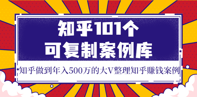 知乎101个可复制案例库，知乎做到年入500万的大V整理知乎賺钱案例！-甘南项目网