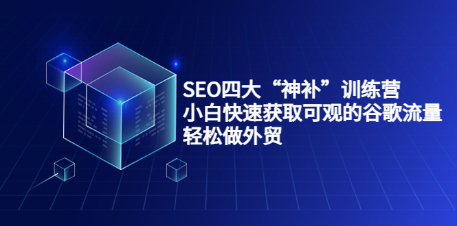 SEO四大“神补”训练营，小白快速获取可观的谷歌流量，轻松做外贸-甘南项目网