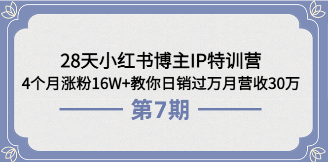 28天小红书博主IP特训营《第7期》4个月涨粉16W+教你日销过万月营收30万-甘南项目网