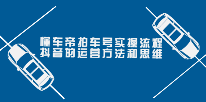 懂车帝拍车号实操流程：抖音的运营方法和思维（价值699元）-甘南项目网