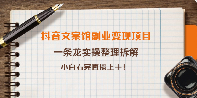 抖音文案馆副业变现项目，一条龙实操整理拆解，小白看完直接上手（无水印）-甘南项目网